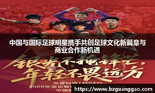 中国与国际足球明星携手共创足球文化新篇章与商业合作新机遇